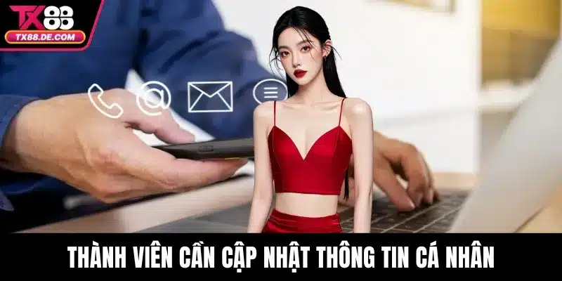 Liên Hệ TX88 - Kết Nối Nhanh Với Đội Ngũ Hỗ Trợ Nhà Cái 3 Thành viên cần cập nhật thông tin cá nhân