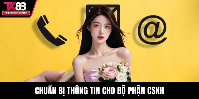 Liên Hệ TX88 - Kết Nối Nhanh Với Đội Ngũ Hỗ Trợ Nhà Cái 4 Chuẩn bị thông tin cho bộ phận CSKH