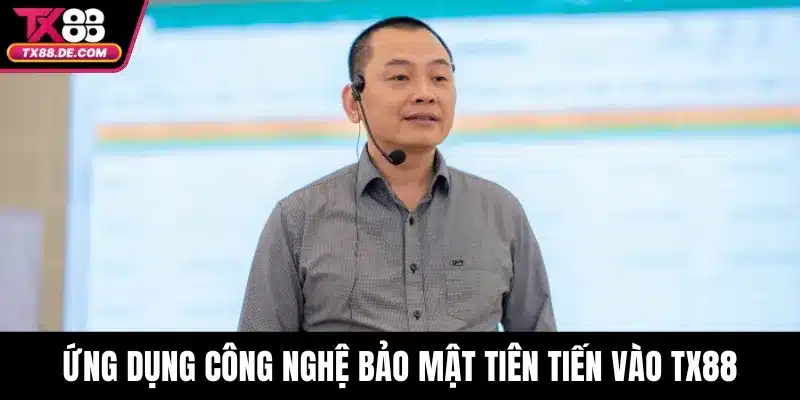 CEO Nguyễn Hùng Văn - Kiến Tạo Giá Trị Bền Vững Cho TX88 3 Ứng dụng công nghệ bảo mật tiên tiến vào TX88