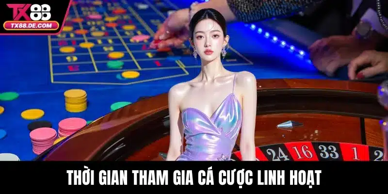 Thời gian tham gia cá cược linh hoạt
