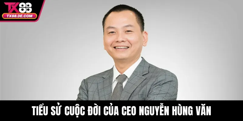 CEO Nguyễn Hùng Văn - Kiến Tạo Giá Trị Bền Vững Cho TX88 1 Tiểu sử cuộc đời của CEO Nguyễn Hùng Văn