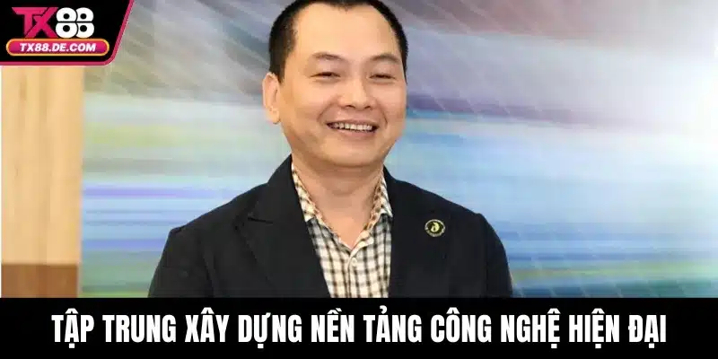 CEO Nguyễn Hùng Văn - Kiến Tạo Giá Trị Bền Vững Cho TX88 2 Tập trung xây dựng nền tảng công nghệ hiện đại